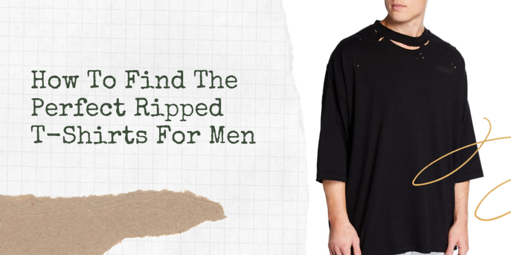 How To Find The Perfect Ripped T-Shirts For Men