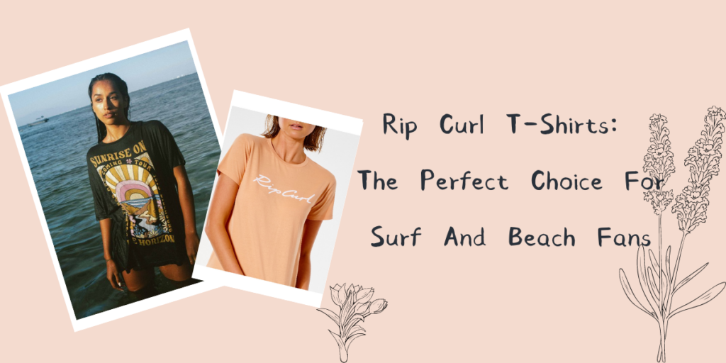 Rip Curl T-Shirts The Perfect Choice For Surf And Beach Fans
