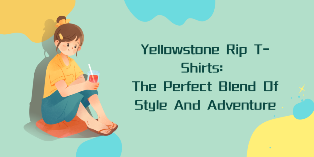 Yellowstone Rip T-Shirts The Perfect Blend Of Style And Adventure