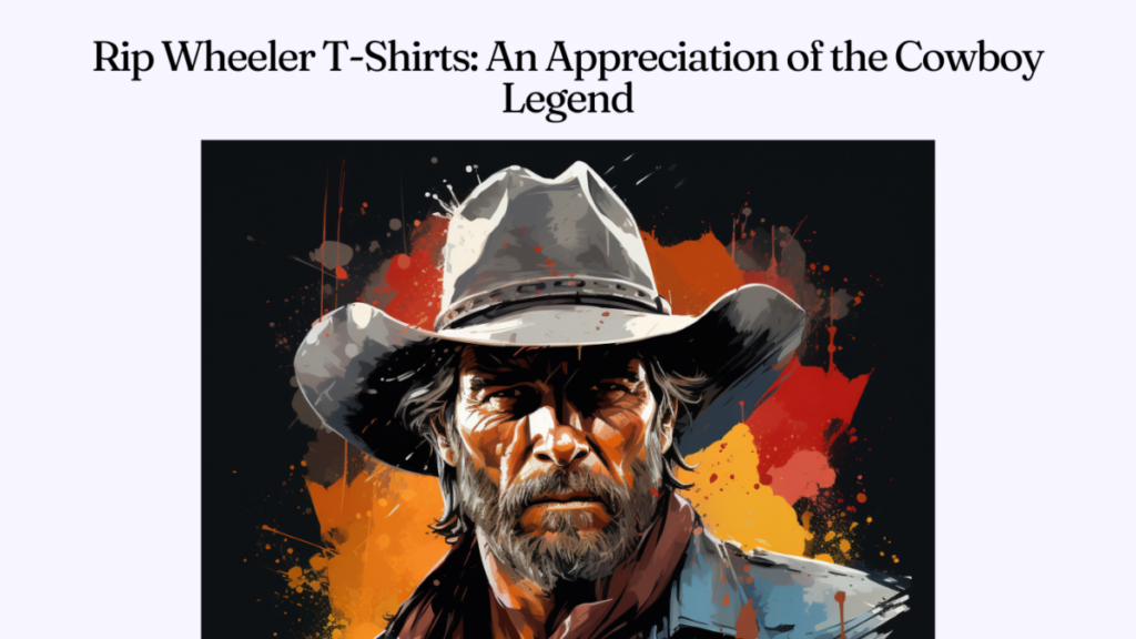 Rip Wheeler T-Shirts: An Appreciation of the Cowboy Legend