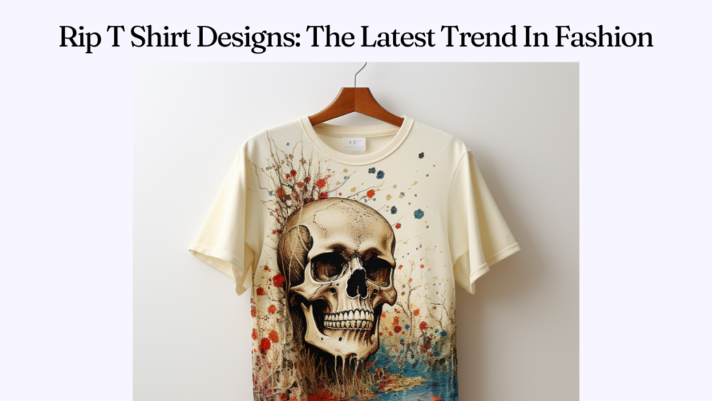 Rip T Shirt Designs: The Latest Trend In Fashion